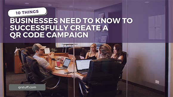 10 things businesses need to know to successfully create a QR code campaign